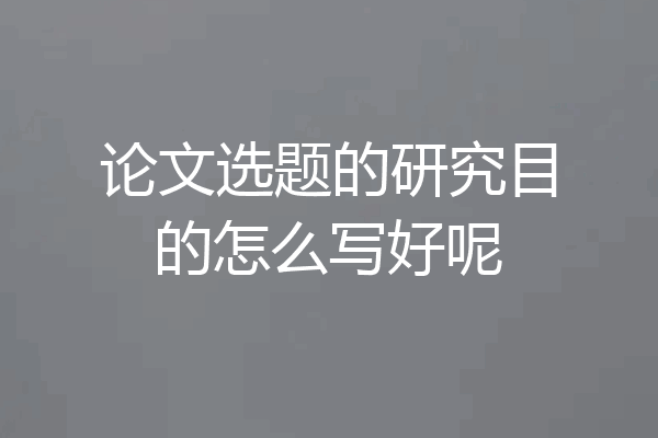 论文选题的研究目的怎么写好呢