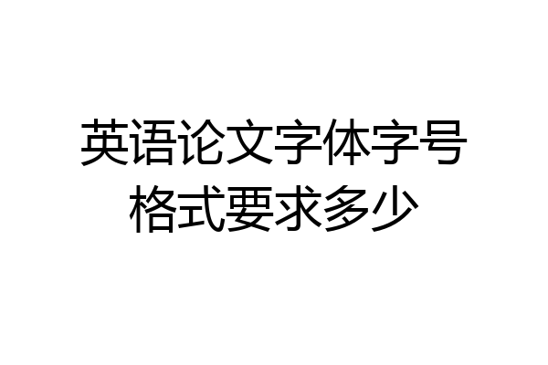 英语论文字体字号格式要求多少