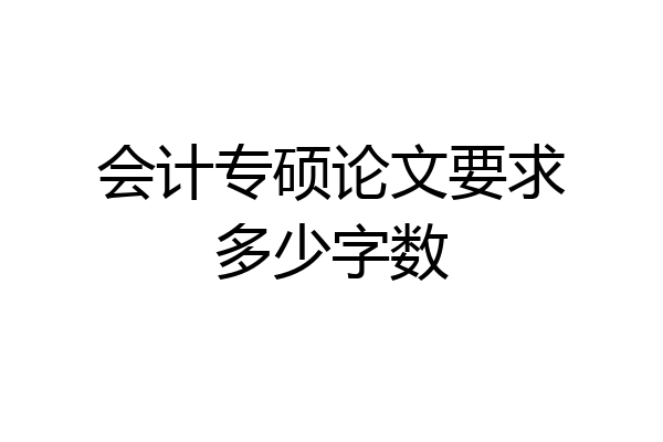 会计专硕论文要求多少字数