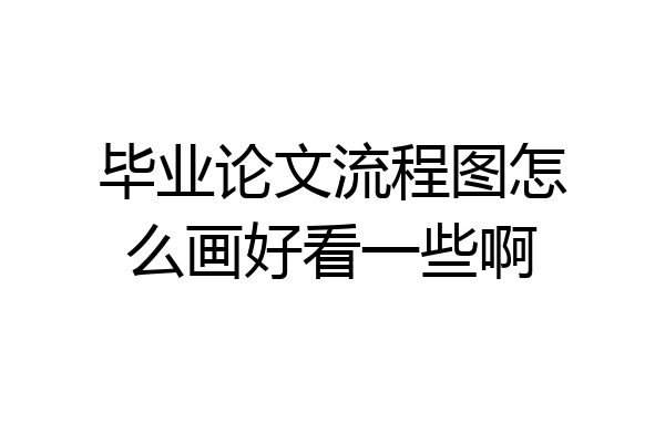 毕业论文流程图怎么画好看一些啊
