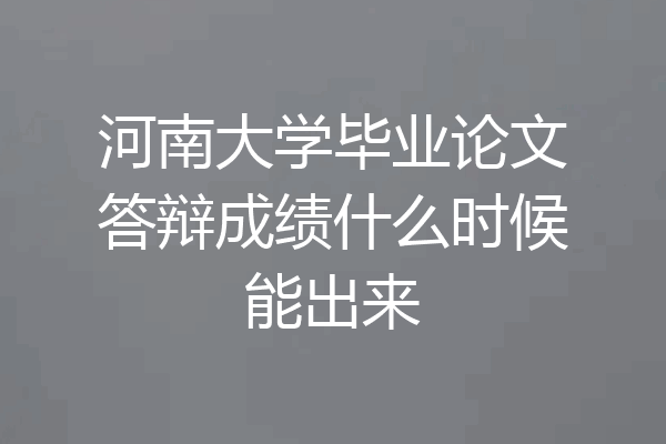 河南大学毕业论文答辩成绩什么时候能出来