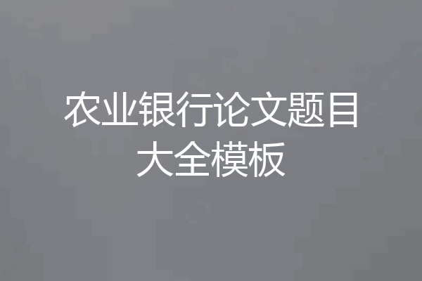 农业银行论文题目大全模板