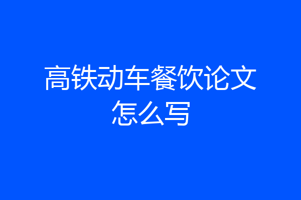 高铁动车餐饮论文怎么写