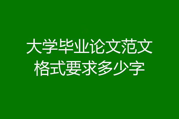 大学毕业论文范文格式要求多少字