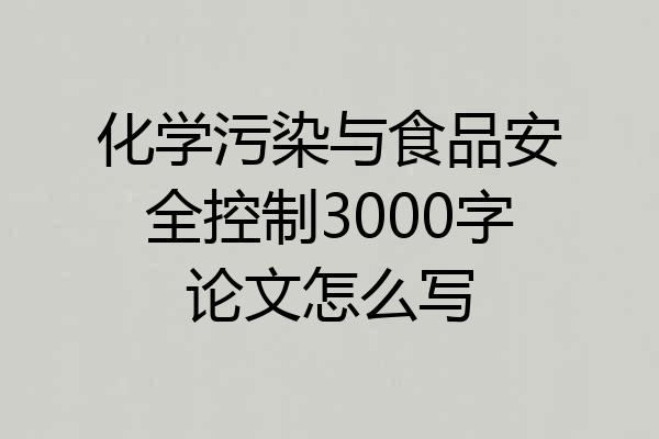 化学污染与食品安全控制3000字论文怎么写