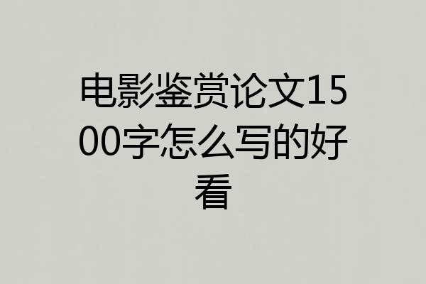 电影鉴赏论文1500字怎么写的好看
