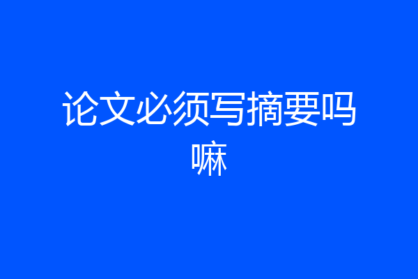 论文必须写摘要吗嘛