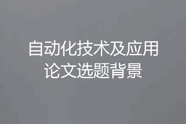 自动化技术及应用论文选题背景