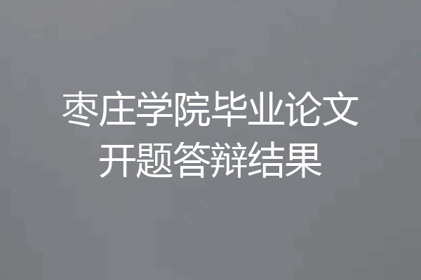 枣庄学院毕业论文开题答辩结果