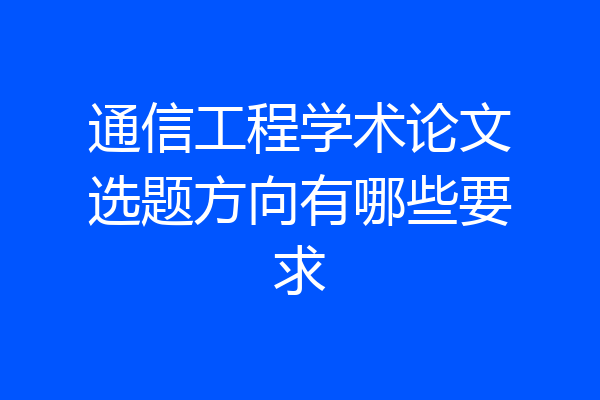 通信工程学术论文选题方向有哪些要求