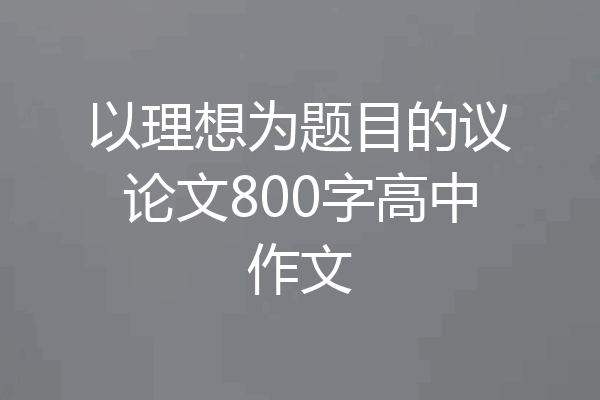 以理想为题目的议论文800字高中作文