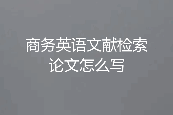 商务英语文献检索论文怎么写
