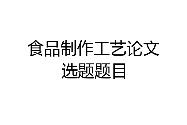 食品制作工艺论文选题题目