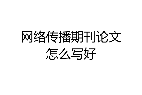 网络传播期刊论文怎么写好
