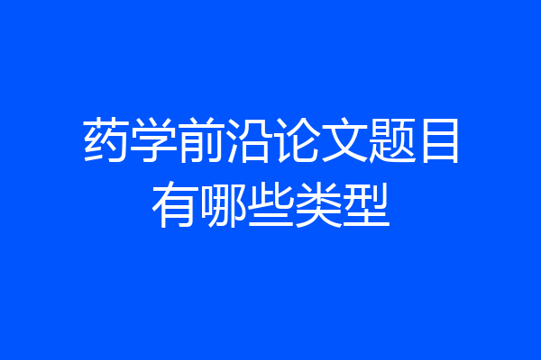 药学前沿论文题目有哪些类型