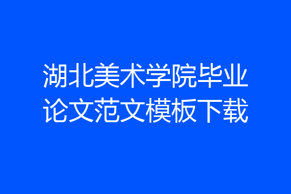 湖北美术学院毕业论文范文模板下载