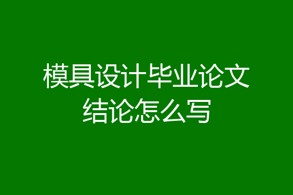 模具设计毕业论文结论怎么写