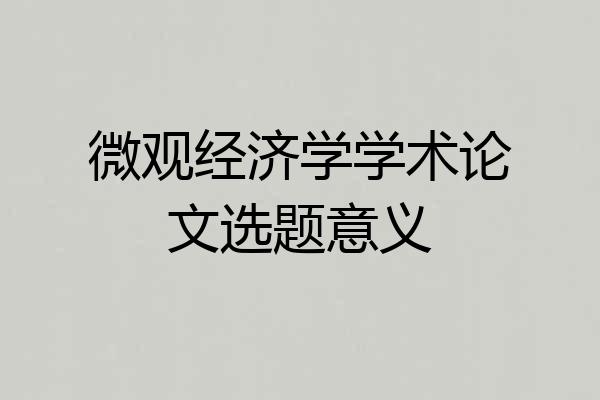微观经济学学术论文选题意义