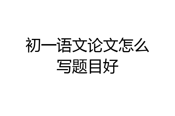 初一语文论文怎么写题目好