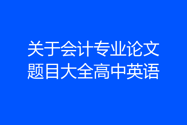 关于会计专业论文题目大全高中英语