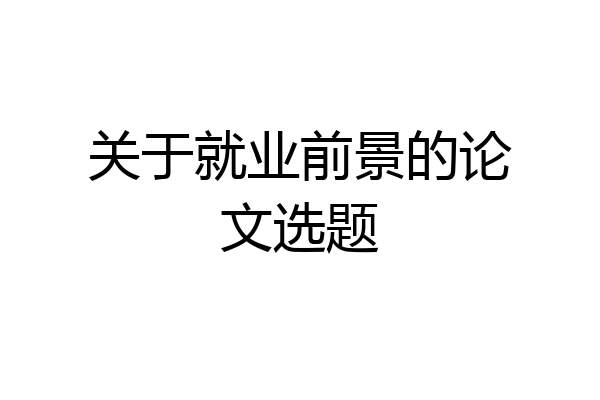 关于就业前景的论文选题