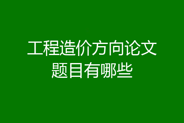 工程造价方向论文题目有哪些