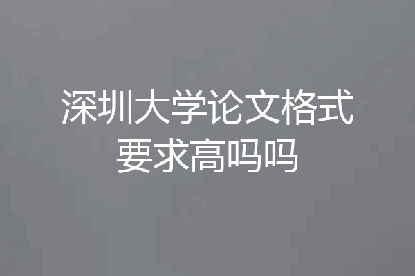 深圳大学论文格式要求高吗吗