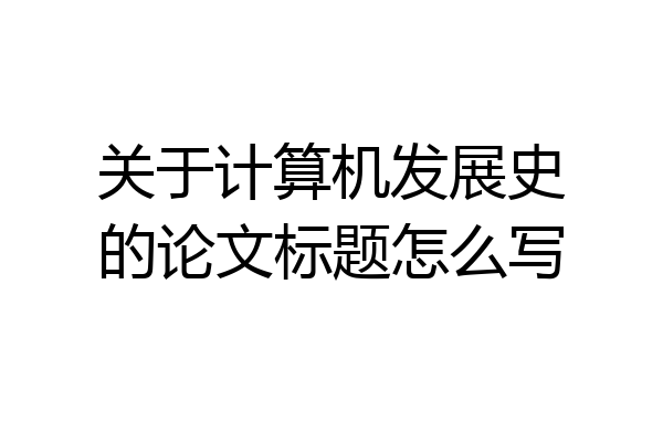 关于计算机发展史的论文标题怎么写