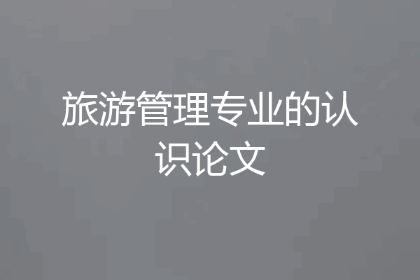 旅游管理专业的认识论文