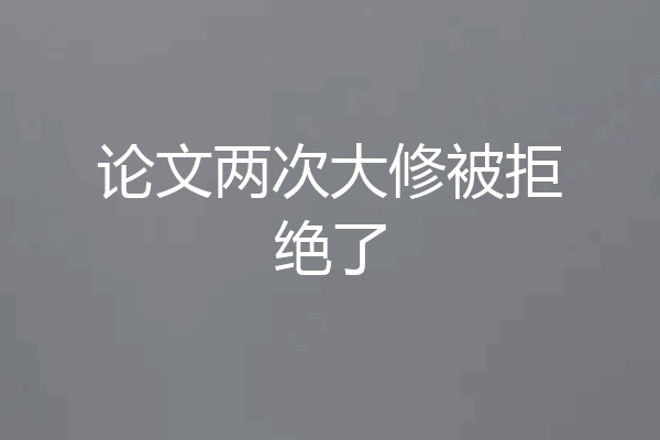 论文两次大修被拒绝了