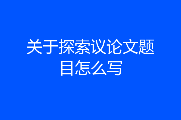 关于探索议论文题目怎么写