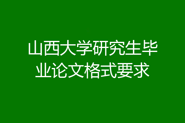 山西大学研究生毕业论文格式要求