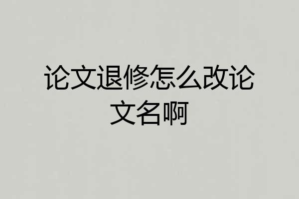 论文退修怎么改论文名啊