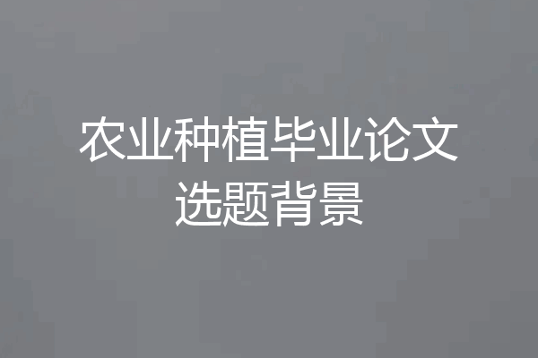 农业种植毕业论文选题背景