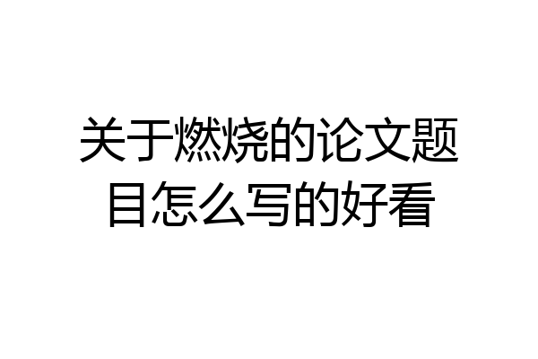 关于燃烧的论文题目怎么写的好看