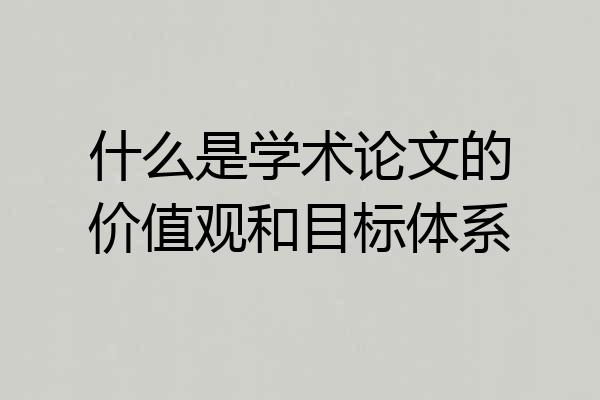 什么是学术论文的价值观和目标体系