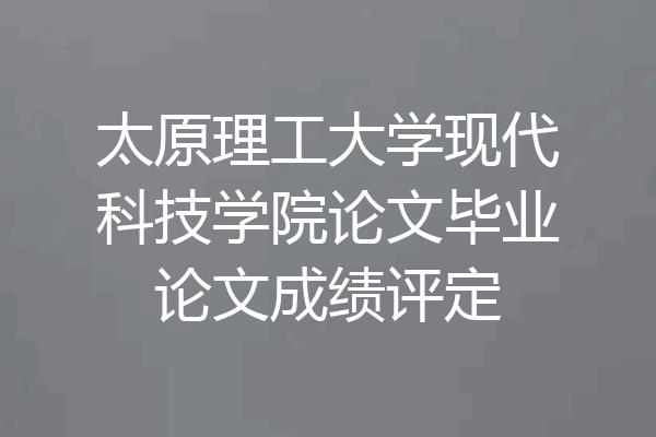 太原理工大学现代科技学院论文毕业论文成绩评定