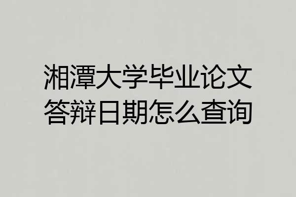 湘潭大学毕业论文答辩日期怎么查询