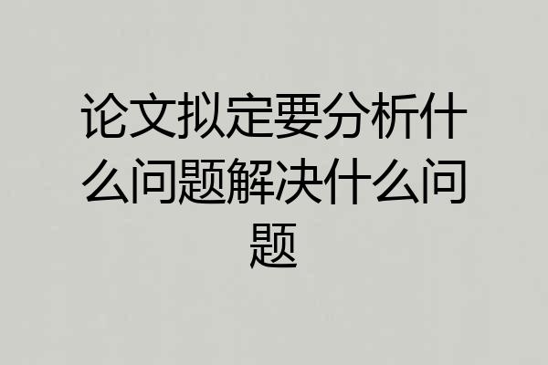 论文拟定要分析什么问题解决什么问题