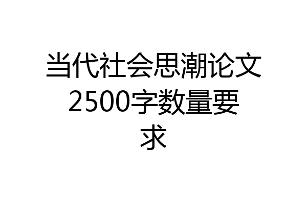 当代社会思潮论文2500字数量要求