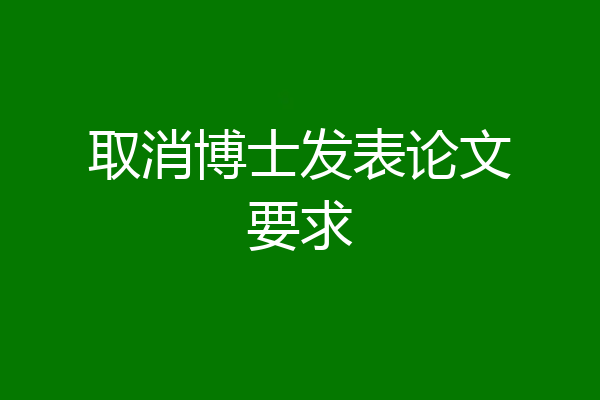 取消博士发表论文要求