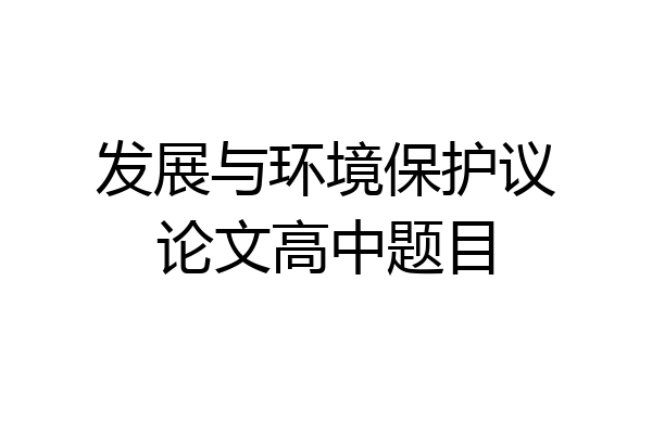 发展与环境保护议论文高中题目