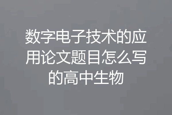 数字电子技术的应用论文题目怎么写的高中生物
