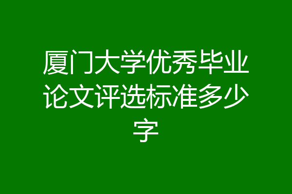 厦门大学优秀毕业论文评选标准多少字