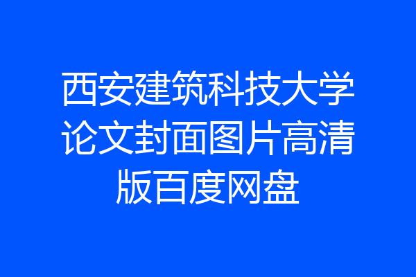 西安建筑科技大学论文封面图片高清版百度网盘
