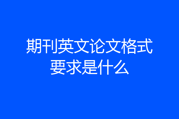 期刊英文论文格式要求是什么