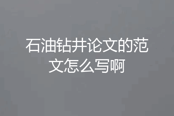 石油钻井论文的范文怎么写啊