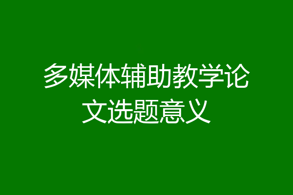 多媒体辅助教学论文选题意义