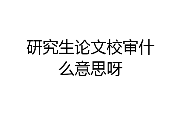 研究生论文校审什么意思呀