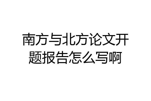 南方与北方论文开题报告怎么写啊
